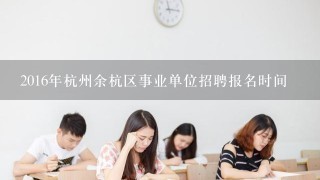 2016年杭州余杭区事业单位招聘报名时间