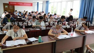 2015年郑州市第二批事业单位 考试时间，什么时候报
