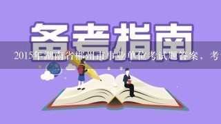 2015年湖南省郴州市事业单位考试题答案，考试时间及科目复习资料。