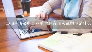 2018陕西汉中事业单位综合岗考试题型是什么