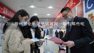 2016柳州事业单位笔试课程一般有哪些呢