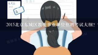 2015北京东城区教委事业单位招聘考试大纲？？？？？