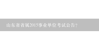 山东省省属2015事业单位考试公告？