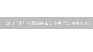 2014下半年安徽铜陵市事业单位公开招聘公告？