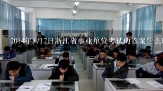 2014年8月2日浙江省事业单位考试的答案什么时候会发布？