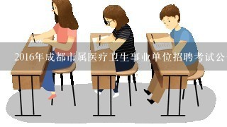 2016年成都市属医疗卫生事业单位招聘考试公告