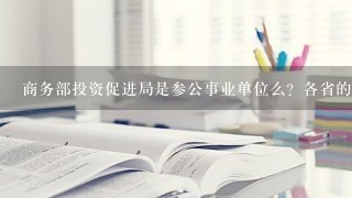 商务部投资促进局是参公事业单位么？各省的投资促进局参公，不知道部属的的参公么？内行解答，不胜感激！