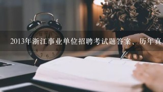 2013年浙江事业单位招聘考试题答案、历年真题下载