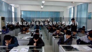 2016年福建漳州龙海事业单位考试内容