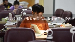 双眼弱视能考事业单位么？事业单位体检严格么