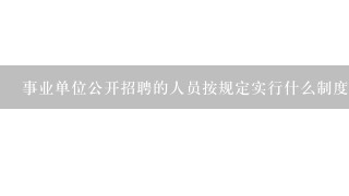 事业单位公开招聘的人员按规定实行什么制度