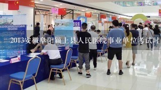 2013安徽阜阳颍上县人民医院事业单位考试时间