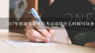 2017年昭通事业单位考试成绩什么时候可以查询