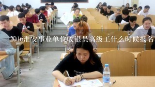 2016淮安事业单位收银员高级工什么时候报名考试