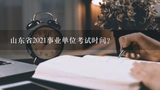 山东省2021事业单位考试时间？