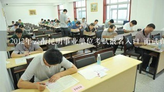2012年云南昆明事业单位考试报名入口 面试真题