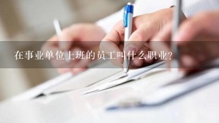 在事业单位上班的员工叫什么职业？