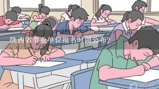 陕西省事业单位报名时间公布？