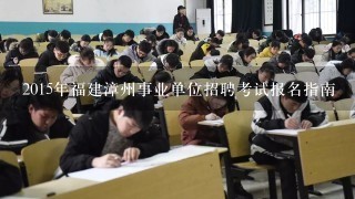 2015年福建漳州事业单位招聘考试报名指南