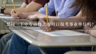 想问一下中专函授大专可以报考事业单位吗？坐标山西