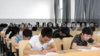 2016年海南省昌江县事业单位招聘报考条件？