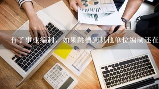 有了事业编制，如果跳槽到其他单位编制还在吗，要重新考吗？