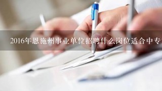 2016年恩施州事业单位招聘什么岗位适合中专文凭