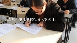 2021贵州事业单位报名人数统计？