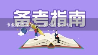 事业单位改革了，参公的怎么办？