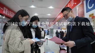 2014安庆怀宁县事业单位考试职位表下载地址