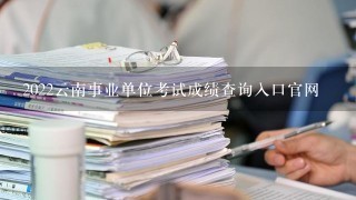 2022云南事业单位考试成绩查询入口官网