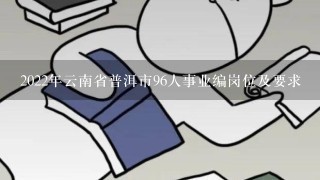 2022年云南省普洱市96人事业编岗位及要求