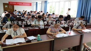 2015年贵州专项乡镇事业单位考试试题下载