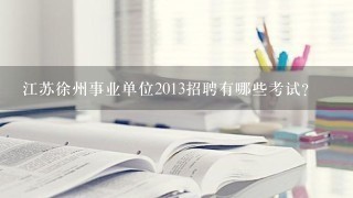 江苏徐州事业单位2013招聘有哪些考试?