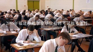 2015年福建漳州事业单位招聘考试报考条件