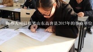 哪些人可以报考山东高唐县2015年的事业单位招聘？