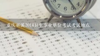 重庆巫溪2014卫生事业单位考试考试地点