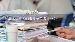 江苏东海县2014事业单位考试公告