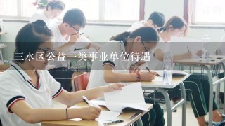 三水区公益一类事业单位待遇