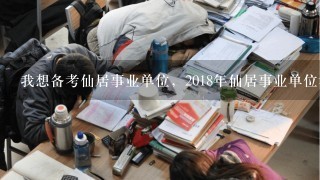 我想备考仙居事业单位，2018年仙居事业单位考试面试