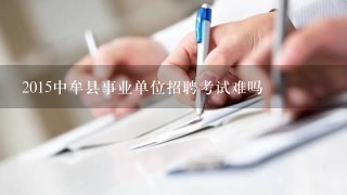 2015中牟县事业单位招聘考试难吗