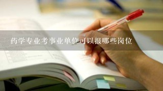 药学专业考事业单位可以报哪些岗位