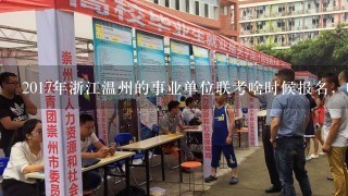 2017年浙江温州的事业单位联考啥时候报名，啥时候考试，考什么内容，