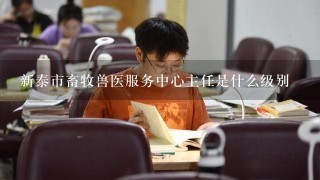 新泰市畜牧兽医服务中心主任是什么级别