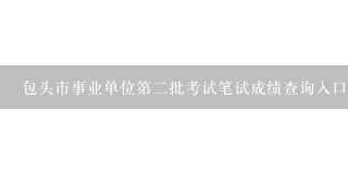 包头市事业单位第二批考试笔试成绩查询入口在哪儿？