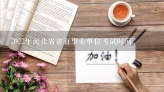 2022年河北省省直事业单位考试时间