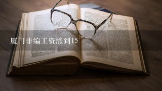 厦门非编工资涨到15