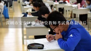 深圳市宝安区事业单位教师考试资格初审后一般多久才能面试？几周？