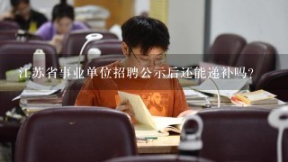 江苏省事业单位招聘公示后还能递补吗？