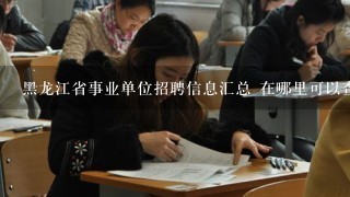 黑龙江省事业单位招聘信息汇总 在哪里可以查询的到 听说中公的网站上不少 谁有相关的链接
